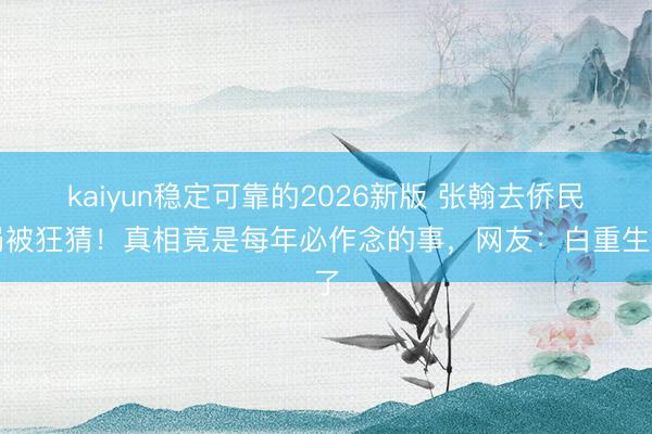 kaiyun稳定可靠的2026新版 张翰去侨民局被狂猜!真相竟是每年必作念的事,网友:白重生了