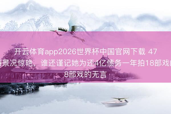 开云体育app2026世界杯中国官网下载 47岁刘涛景况惊艳，谁还谨记她为还4亿债务一年拍18部戏的无言