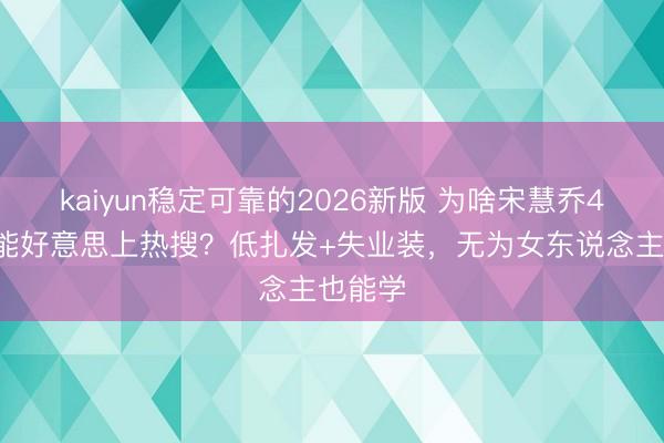 kaiyun稳定可靠的2026新版 为啥宋慧乔43岁还能好意思上热搜？低扎发+失业装，无为女东说念主也能学