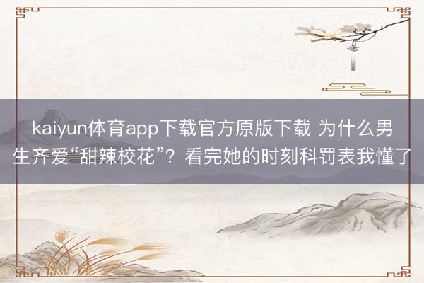 kaiyun体育app下载官方原版下载 为什么男生齐爱“甜辣校花”？看完她的时刻科罚表我懂了