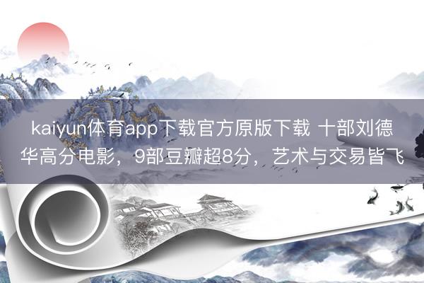 kaiyun体育app下载官方原版下载 十部刘德华高分电影,9部豆瓣超8分,艺术与交易皆飞