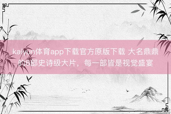 kaiyun体育app下载官方原版下载 大名鼎鼎的6部史诗级大片，每一部皆是视觉盛宴