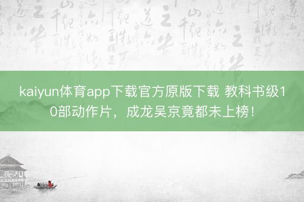 kaiyun体育app下载官方原版下载 教科书级10部动作片，成龙吴京竟都未上榜！