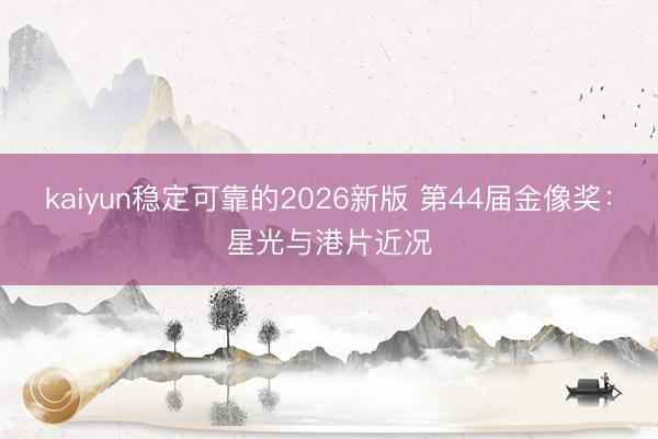 kaiyun稳定可靠的2026新版 第44届金像奖：星光与港片近况