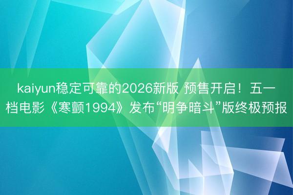 kaiyun稳定可靠的2026新版 预售开启！五一档电影《寒颤1994》发布“明争暗斗”版终极预报