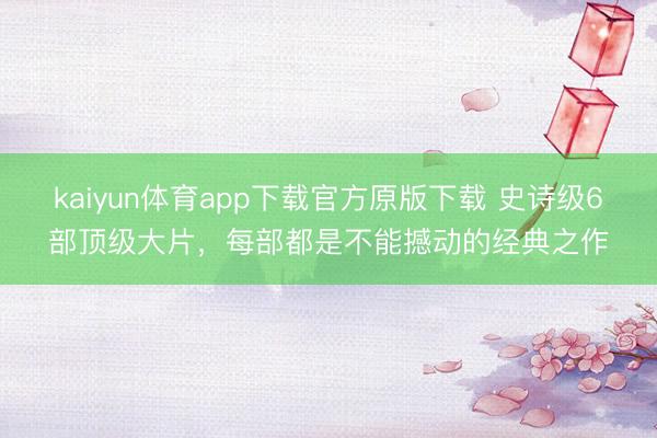 kaiyun体育app下载官方原版下载 史诗级6部顶级大片，每部都是不能撼动的经典之作