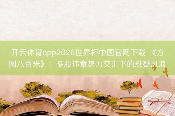 开云体育app2026世界杯中国官网下载 《方圆八百米》：多股违章势力交汇下的悬疑风浪