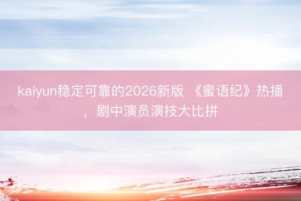 kaiyun稳定可靠的2026新版 《蜜语纪》热播，剧中演员演技大比拼