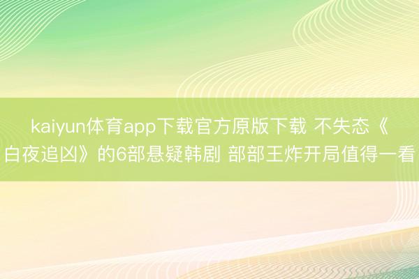 kaiyun体育app下载官方原版下载 不失态《白夜追凶》的6部悬疑韩剧 部部王炸开局值得一看