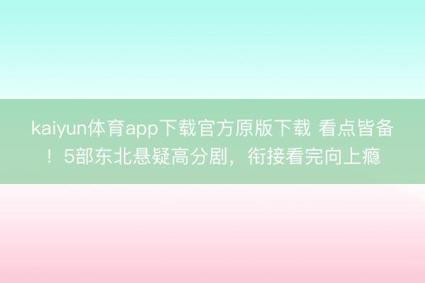 kaiyun体育app下载官方原版下载 看点皆备！5部东北悬疑高分剧，衔接看完向上瘾