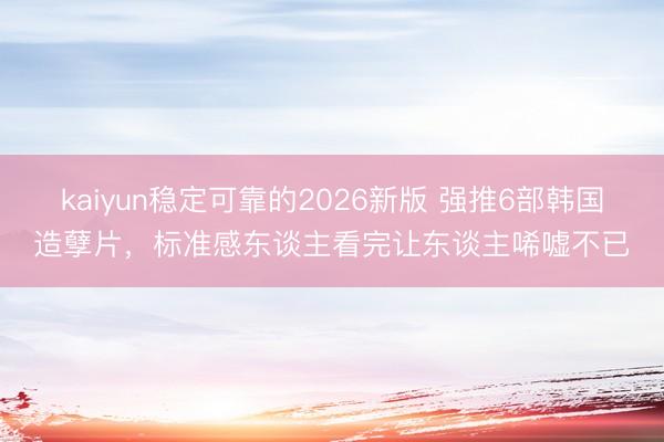 kaiyun稳定可靠的2026新版 强推6部韩国造孽片,标准感东谈主看完让东谈主唏嘘不已