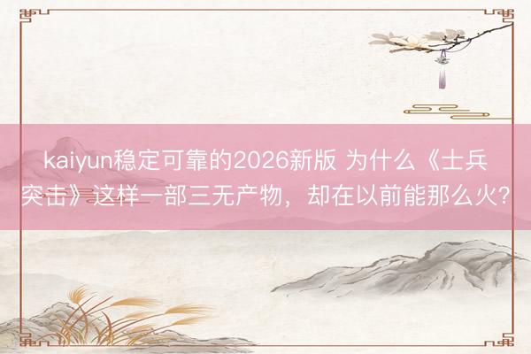 kaiyun稳定可靠的2026新版 为什么《士兵突击》这样一部三无产物，却在以前能那么火？