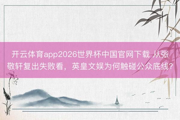 开云体育app2026世界杯中国官网下载 从张敬轩复出失败看，英皇文娱为何触碰公众底线？