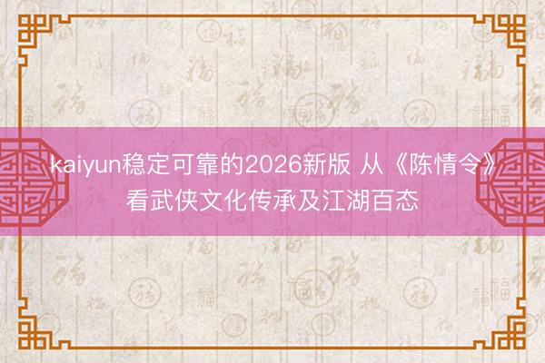 kaiyun稳定可靠的2026新版 从《陈情令》看武侠文化传承及江湖百态