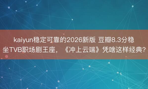 kaiyun稳定可靠的2026新版 豆瓣8.3分稳坐TVB职场剧王座，《冲上云端》凭啥这样经典？