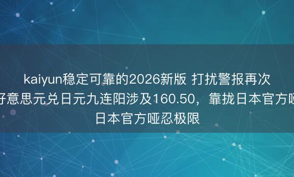 kaiyun稳定可靠的2026新版 打扰警报再次拉响：好意思元兑日元九连阳涉及160.50，靠拢日本官方哑忍极限