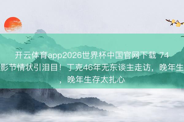 开云体育app2026世界杯中国官网下载 74岁朱琳北影节情状引泪目！丁克46年无东谈主走访，晚年生存太扎心