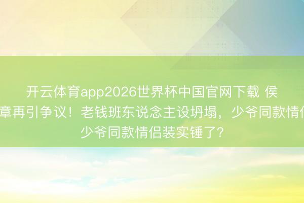 开云体育app2026世界杯中国官网下载 侯绿萝礼服徽章再引争议！老钱班东说念主设坍塌，少爷同款情侣装实锤了？
