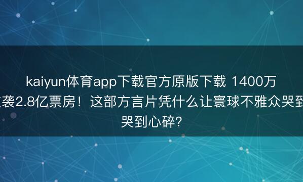 kaiyun体育app下载官方原版下载 1400万老本逆袭2.8亿票房!这部方言片凭什么让寰球不雅众哭到心碎?