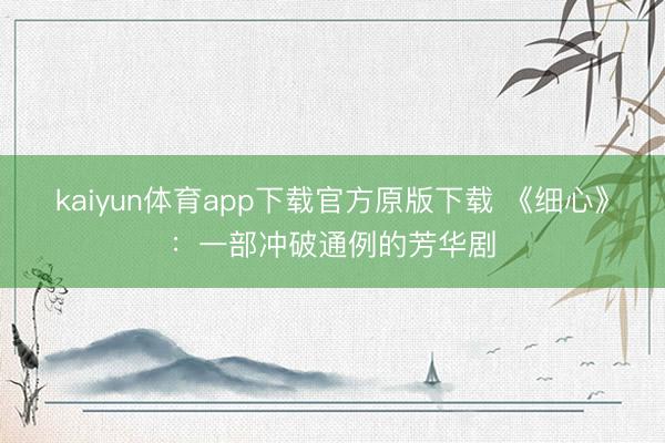 kaiyun体育app下载官方原版下载 《细心》：一部冲破通例的芳华剧