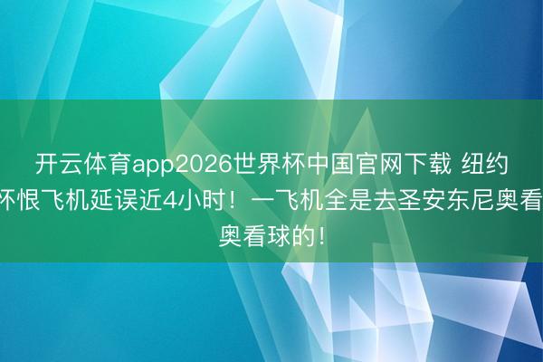 开云体育app2026世界杯中国官网下载 纽约球迷怀恨飞机延误近4小时！一飞机全是去圣安东尼奥看球的！