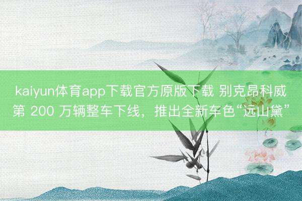 kaiyun体育app下载官方原版下载 别克昂科威第 200 万辆整车下线，推出全新车色“远山黛”