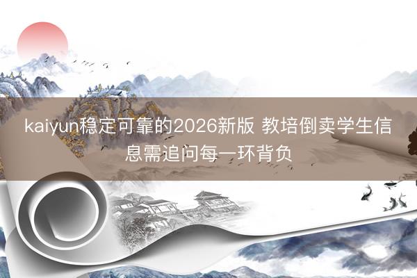 kaiyun稳定可靠的2026新版 教培倒卖学生信息需追问每一环背负