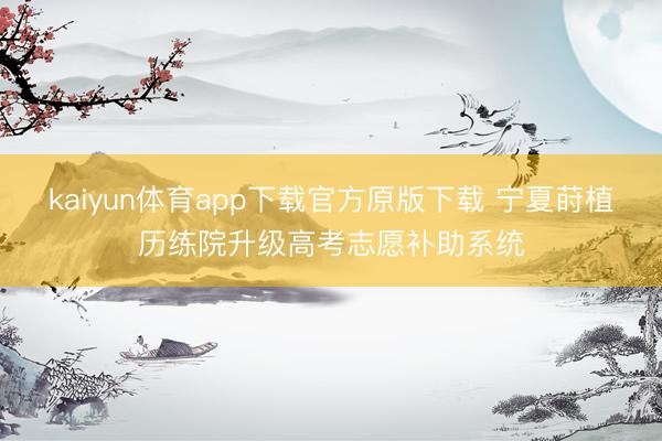 kaiyun体育app下载官方原版下载 宁夏莳植历练院升级高考志愿补助系统