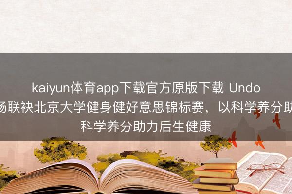 kaiyun体育app下载官方原版下载 UndoAge养分工场联袂北京大学健身健好意思锦标赛，以科学养分助力后生健康
