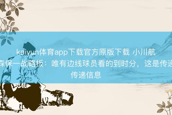 kaiyun体育app下载官方原版下载 小川航基谈森保一战略板：唯有边线球员看的到时分，这是传递信息