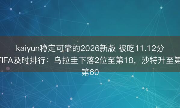 kaiyun稳定可靠的2026新版 被吃11.12分！FIFA及时排行：乌拉圭下落2位至第18，沙特升至第60