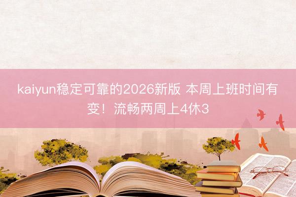 kaiyun稳定可靠的2026新版 本周上班时间有变！流畅两周上4休3