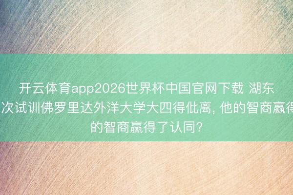 开云体育app2026世界杯中国官网下载 湖东说念主二次试训佛罗里达外洋大学大四得仳离， 他的智商赢得了认同?